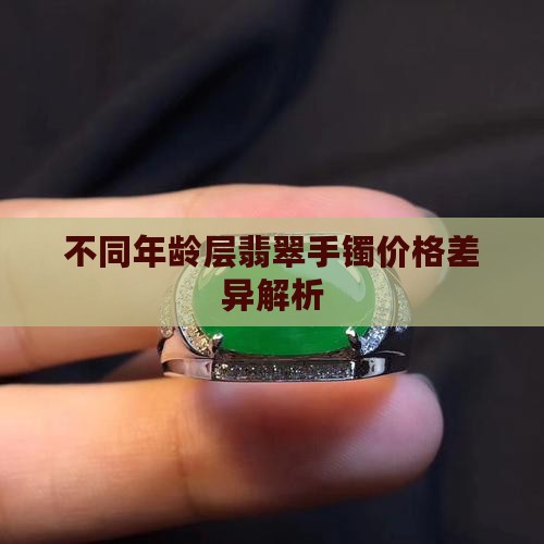 不同年龄层翡翠手镯价格差异解析