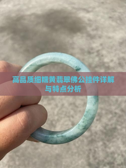 高品质细糯黄翡翠佛公挂件详解与特点分析