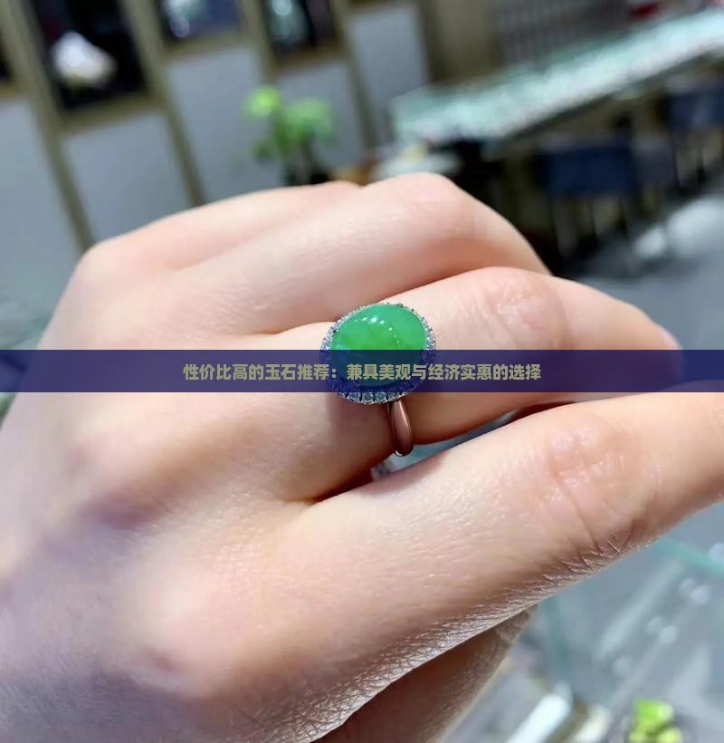 性价比高的玉石推荐：兼具美观与经济实惠的选择