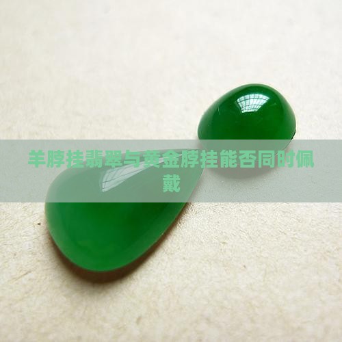 羊脖挂翡翠与黄金脖挂能否同时佩戴