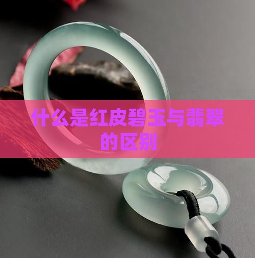 什么是红皮碧玉与翡翠的区别