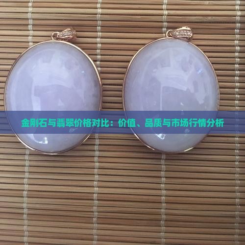 金刚石与翡翠价格对比：价值、品质与市场行情分析