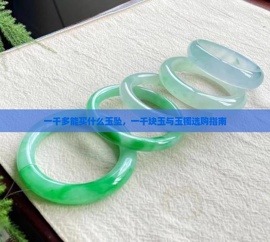 一千多能买什么玉坠，一千块玉与玉镯选购指南
