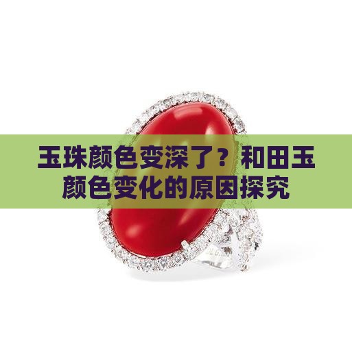 玉珠颜色变深了？和田玉颜色变化的原因探究