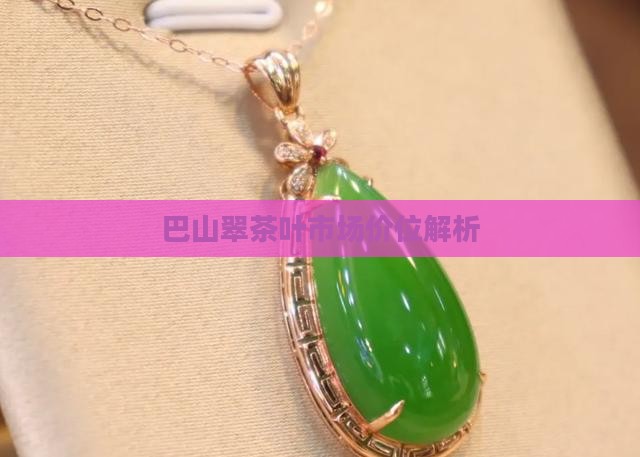 巴山翠茶叶市场价位解析