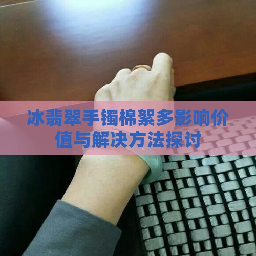 冰翡翠手镯棉絮多影响价值与解决方法探讨