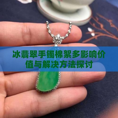 冰翡翠手镯棉絮多影响价值与解决方法探讨