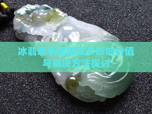 冰翡翠手镯棉絮多影响价值与解决方法探讨