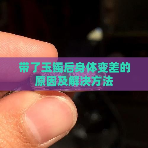 带了玉镯后身体变差的原因及解决方法