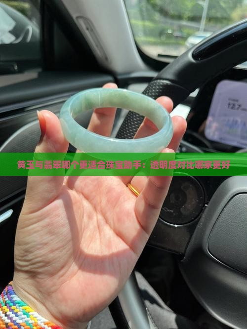 黄玉与翡翠哪个更适合珠宝助手：透明度对比哪家更好