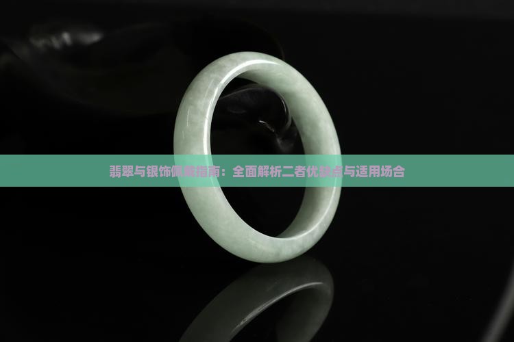翡翠与银饰佩戴指南：全面解析二者优缺点与适用场合