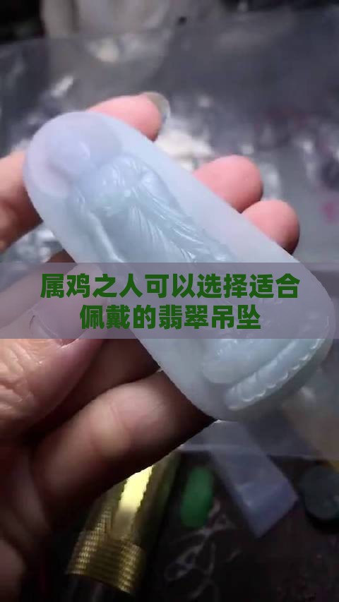 属鸡之人可以选择适合佩戴的翡翠吊坠