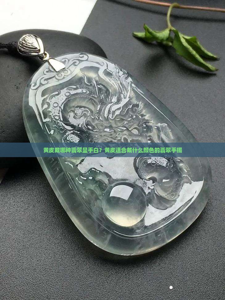 黄皮戴哪种翡翠显手白？黄皮适合戴什么颜色的翡翠手镯