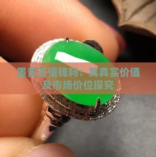 墨青玉值钱吗：其真实价值及市场价位探究