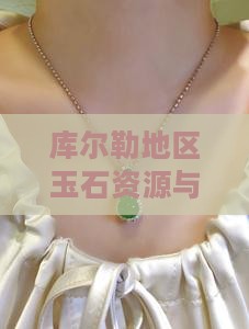 库尔勒地区玉石资源与开采情况一览