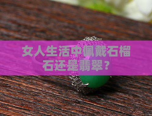 女人生活中佩戴石榴石还是翡翠? 女人生活中佩戴石榴石还是翡翠?