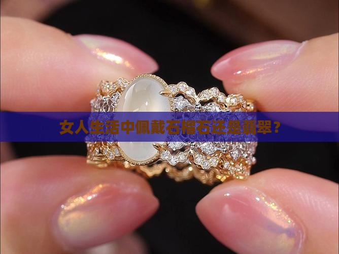 女人生活中佩戴石榴石还是翡翠? 女人生活中佩戴石榴石还是翡翠?