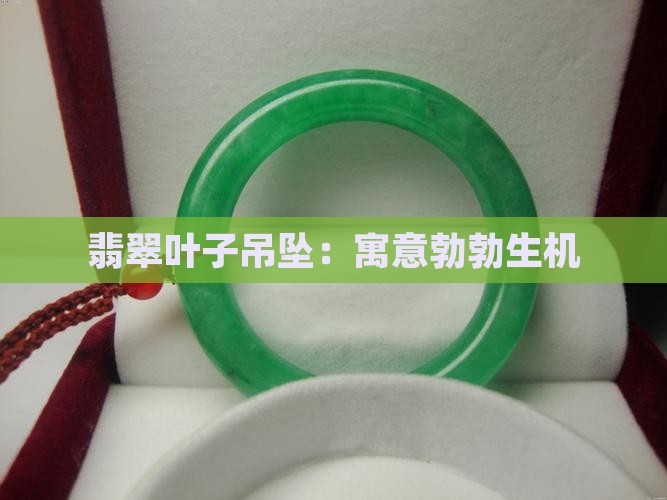 翡翠叶子吊坠：寓意勃勃生机