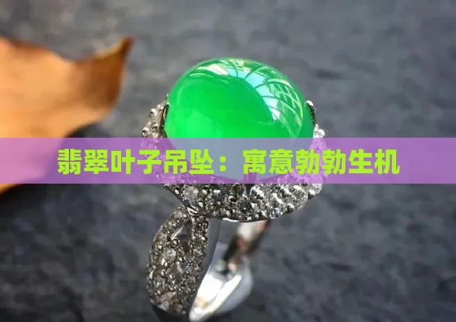 翡翠叶子吊坠：寓意勃勃生机