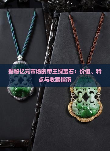 揭秘亿元市场的帝王绿宝石：价值、特点与收藏指南