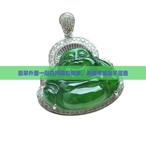 翡翠外面一层白网霜似棉絮，表面薄膜底子层叠