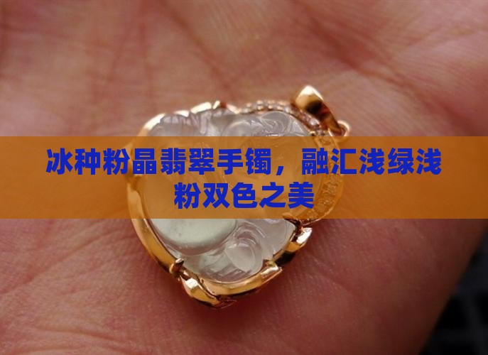 冰种粉晶翡翠手镯，融汇浅绿浅粉双色之美