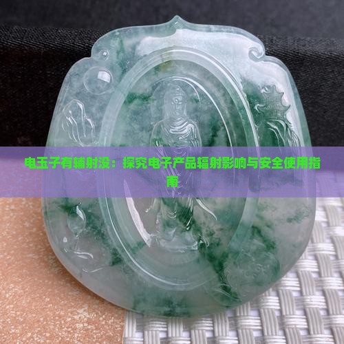 电玉子有辅射没：探究电子产品辐射影响与安全使用指南