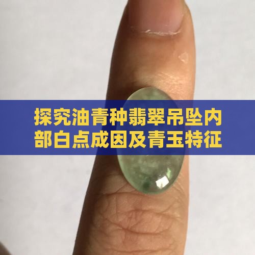 探究油青种翡翠吊坠内部白点成因及青玉特征