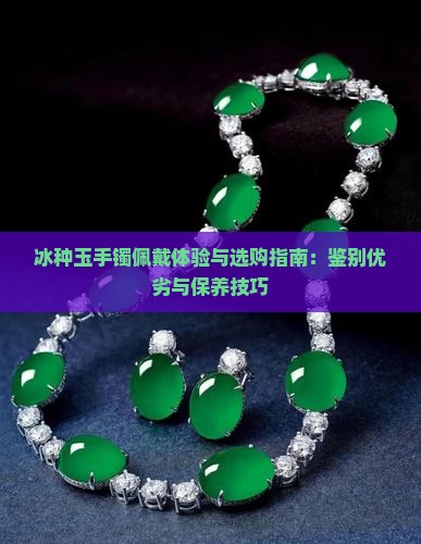 冰种玉手镯佩戴体验与选购指南：鉴别优劣与保养技巧