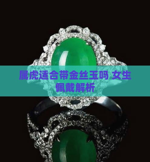 属虎适合带金丝玉吗 女生佩戴解析