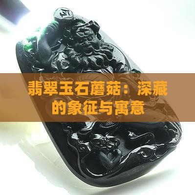 翡翠玉石蘑菇:深藏的象征与寓意 翡翠玉石蘑菇:深藏的象征与寓意