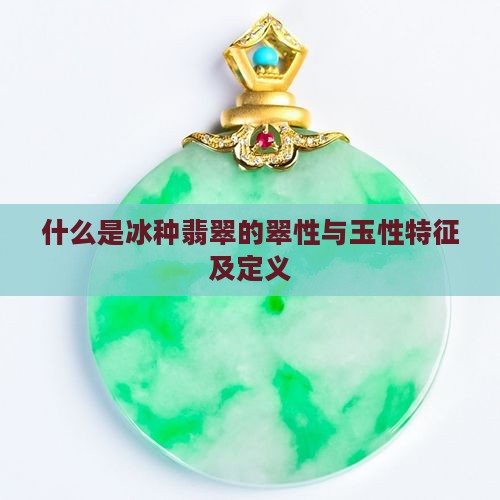 什么是冰种翡翠的翠性与玉性特征及定义