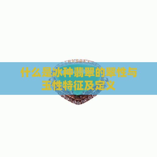 什么是冰种翡翠的翠性与玉性特征及定义