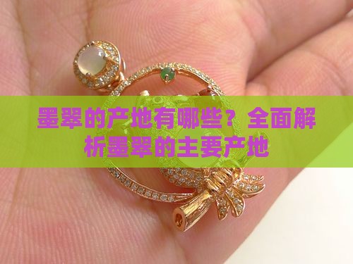 墨翠的产地有哪些？全面解析墨翠的主要产地