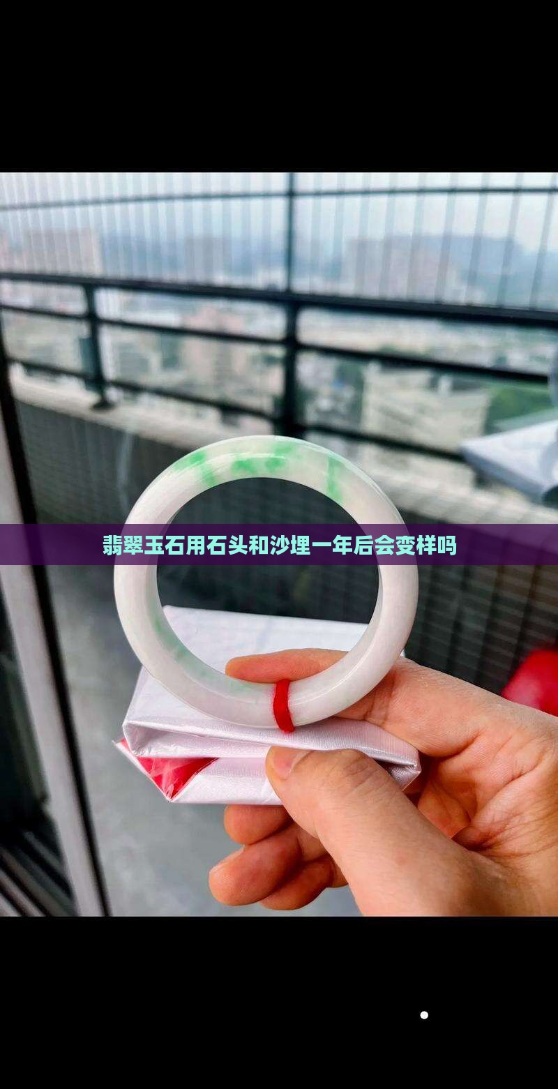 翡翠玉石用石头和沙埋一年后会变样吗