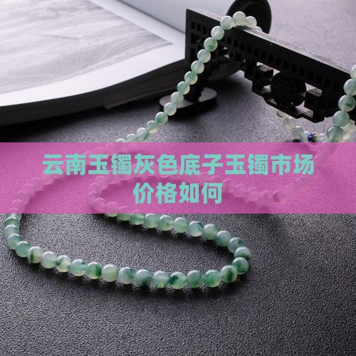 云南玉镯灰色底子玉镯市场价格如何