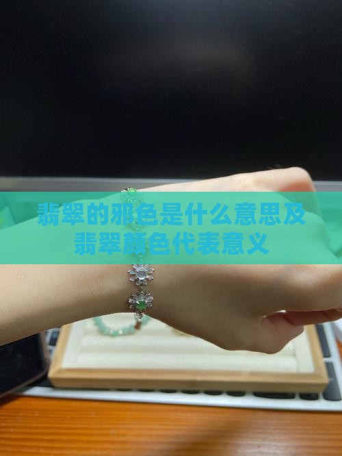 翡翠的邪色是什么意思及翡翠颜色代表意义