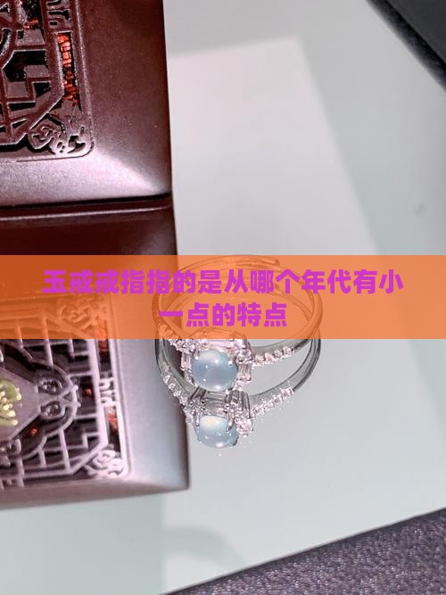 玉戒戒指指的是从哪个年代有小一点的特点