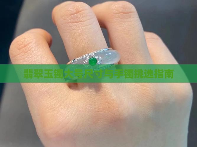 翡翠玉镯大号尺寸与手镯挑选指南