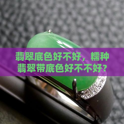翡翠底色好不好，糯种翡翠带底色好不不好？