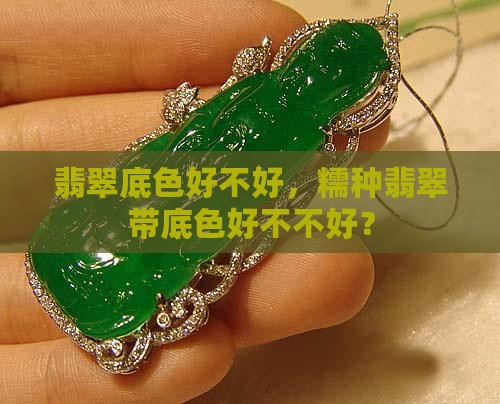 翡翠底色好不好，糯种翡翠带底色好不不好？
