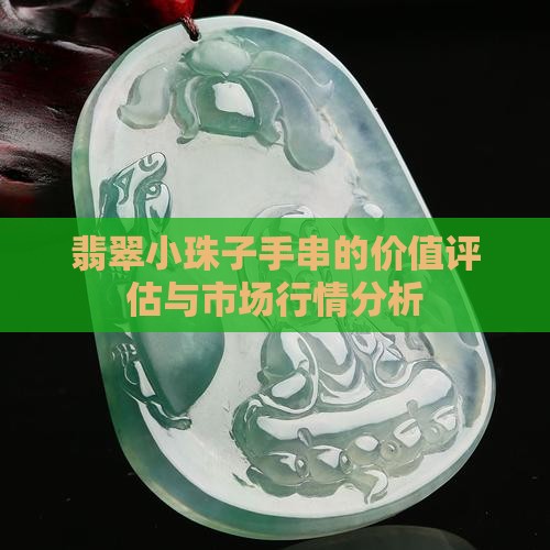 翡翠小珠子手串的价值评估与市场行情分析