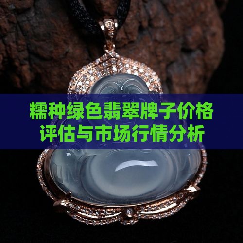 糯种绿色翡翠牌子价格评估与市场行情分析