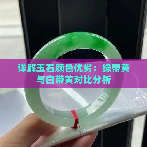 详解玉石颜色优劣：绿带黄与白带黄对比分析