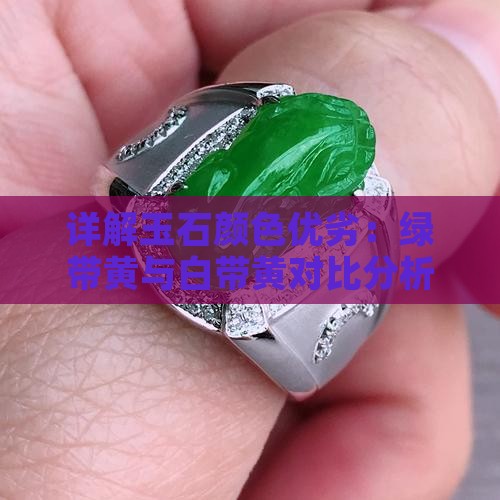 详解玉石颜色优劣：绿带黄与白带黄对比分析