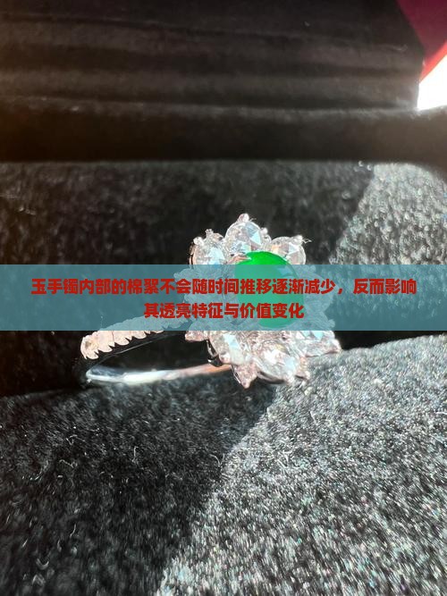 玉手镯内部的棉絮不会随时间推移逐渐减少，反而影响其透亮特征与价值变化