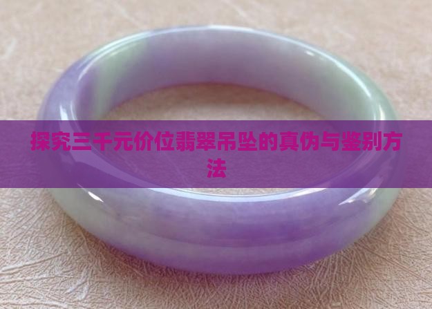 探究三千元价位翡翠吊坠的真伪与鉴别方法