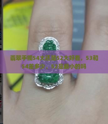 翡翠手镯54大还是52大好看，53和54差多少，52是最小的吗