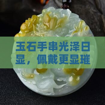 玉石手串光泽日显，佩戴更显璀璨