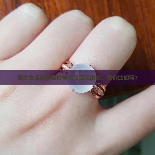 周大生玉髓手镯价格仅需百元出头，性价比如何？